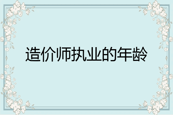 造价师执业的年龄
