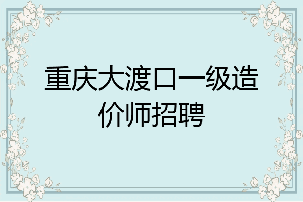 重庆大渡口一级造价师招聘