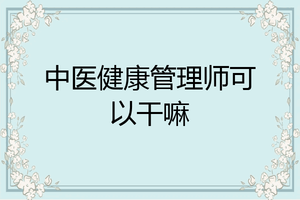 中医健康管理师可以干嘛