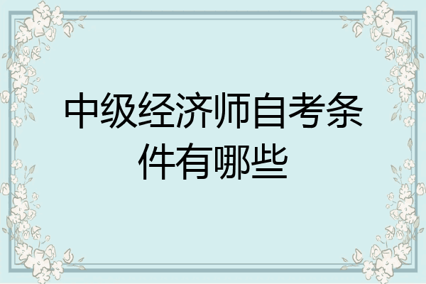 中级经济师自考条件有哪些