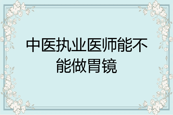 中医执业医师能不能做胃镜