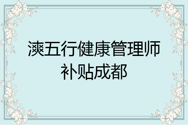 漺五行健康管理师补贴成都