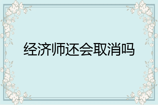 经济师还会取消吗