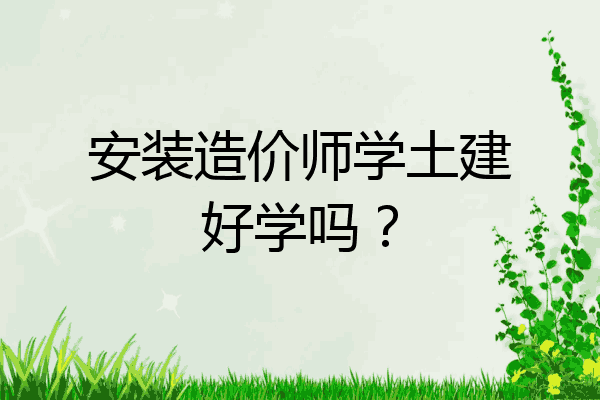 安装造价师学土建好学吗？