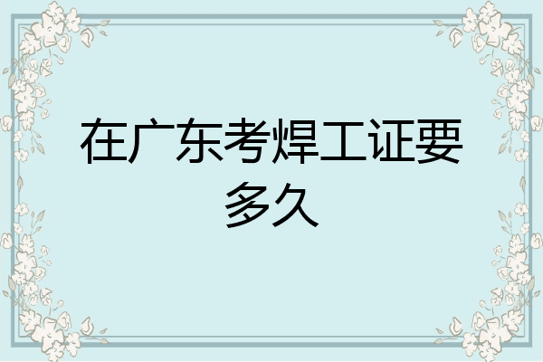 在广东考焊工证要多久