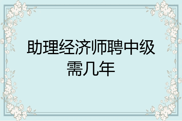 助理经济师聘中级需几年
