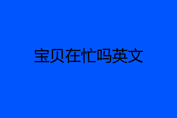 宝贝在忙吗英文