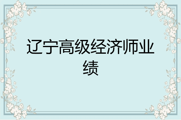辽宁高级经济师业绩