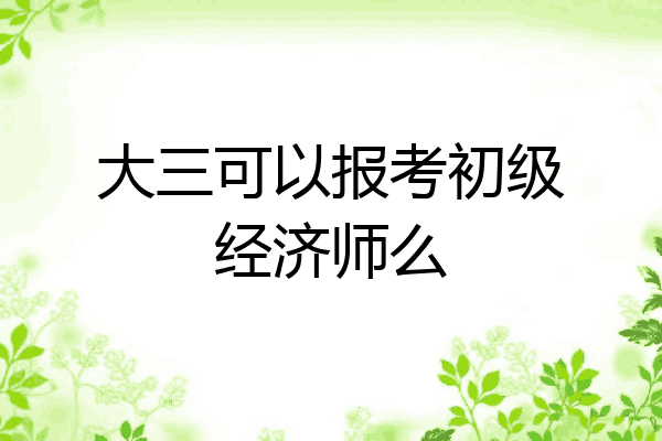 大三可以报考初级经济师么