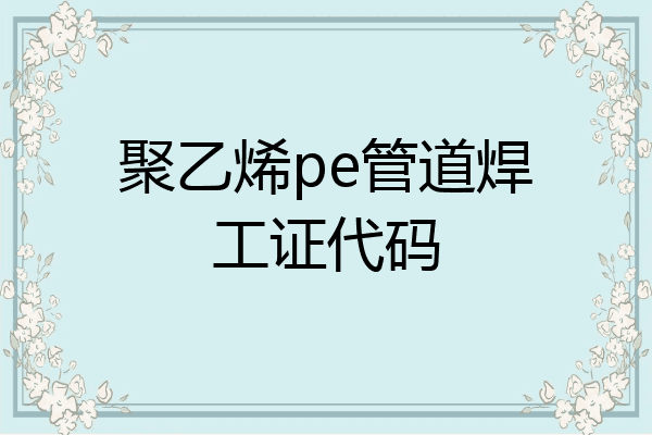 聚乙烯pe管道焊工证代码