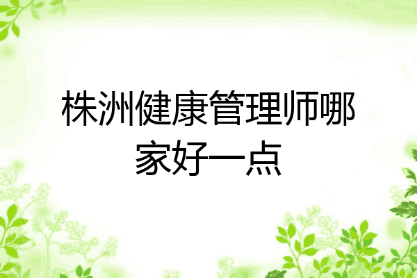株洲健康管理师哪家好一点