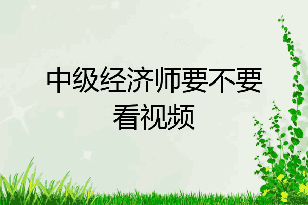 中级经济师要不要看视频