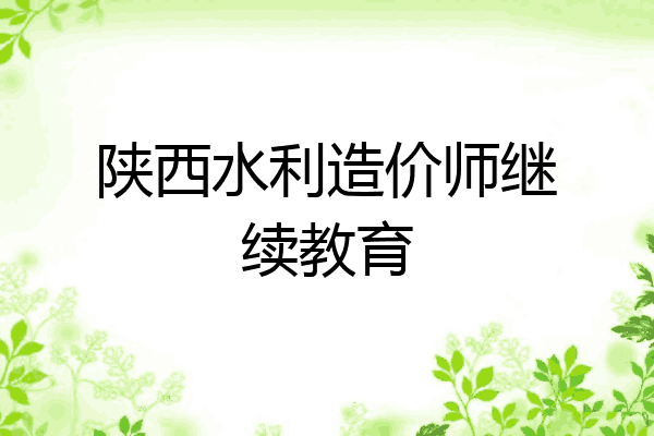陕西水利造价师继续教育