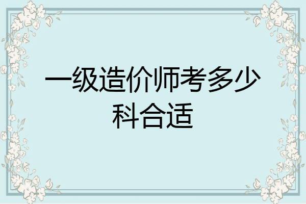 一级造价师考多少科合适