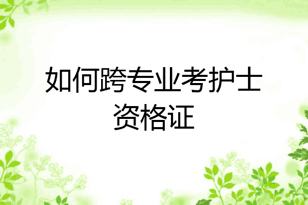 如何跨专业考护士资格证