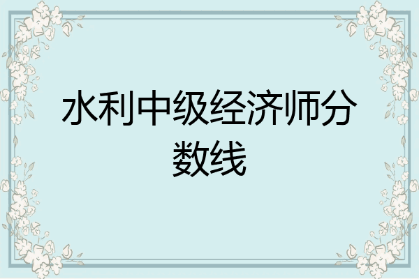 水利中级经济师分数线