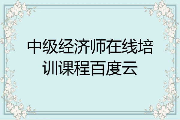 中级经济师在线培训课程百度云