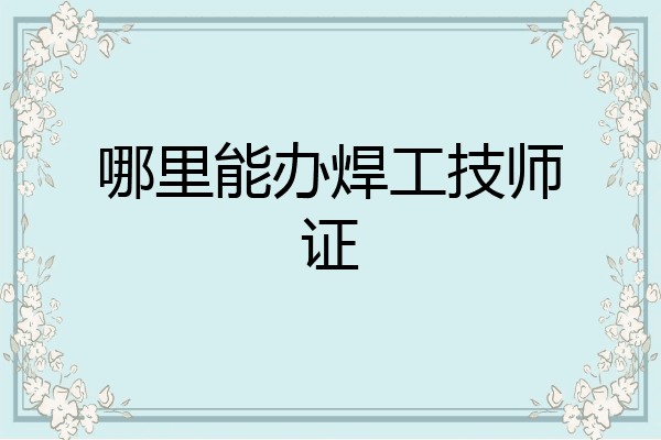 哪里能办焊工技师证