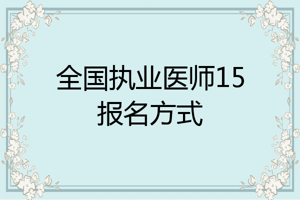 全国执业医师15报名方式