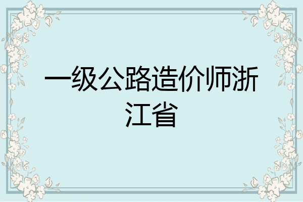 一级公路造价师浙江省