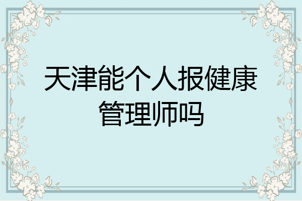 天津能个人报健康管理师吗