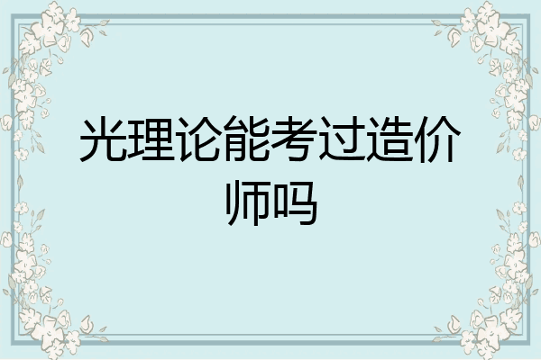 光理论能考过造价师吗