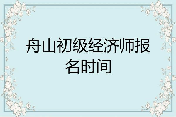 舟山初级经济师报名时间