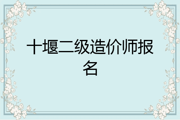 十堰二级造价师报名