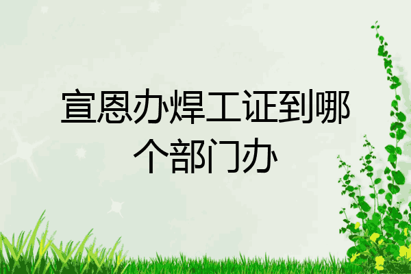 宣恩办焊工证到哪个部门办