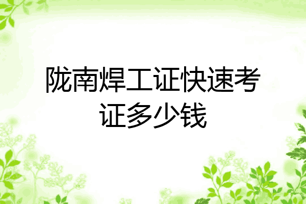 陇南焊工证快速考证多少钱