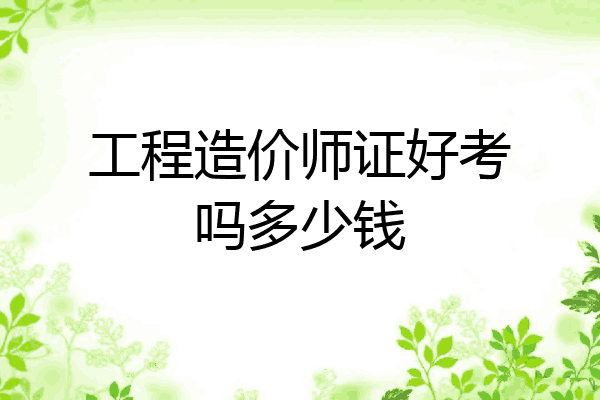 工程造价师证好考吗多少钱
