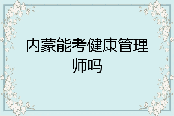 内蒙能考健康管理师吗