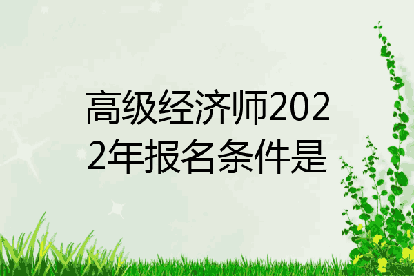 高级经济师2022年报名条件是