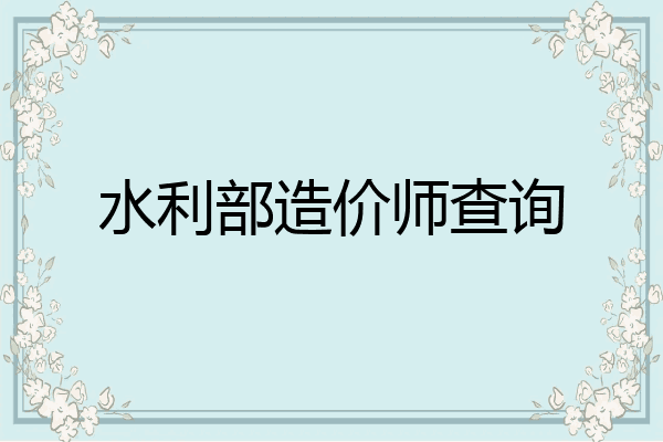 水利部造价师查询