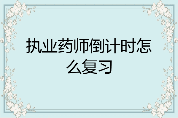 执业药师倒计时怎么复习