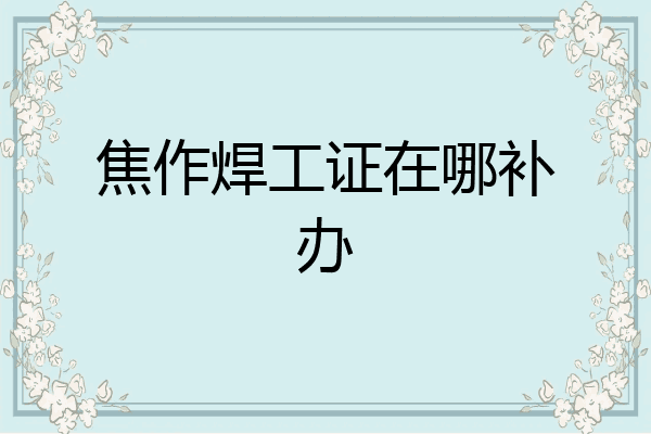 焦作焊工证在哪补办
