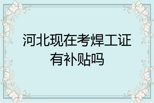 河北现在考焊工证有补贴吗