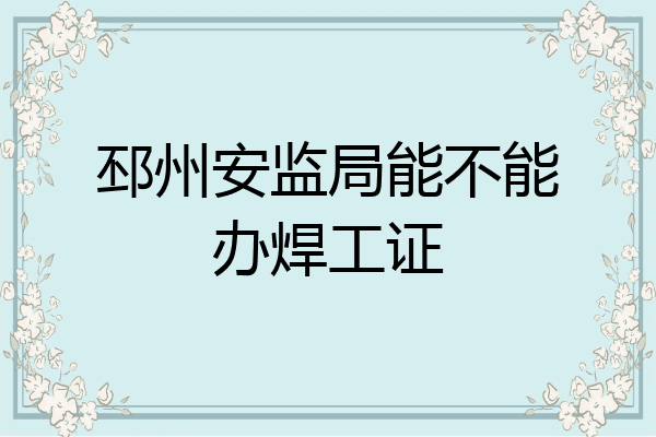 邳州安监局能不能办焊工证