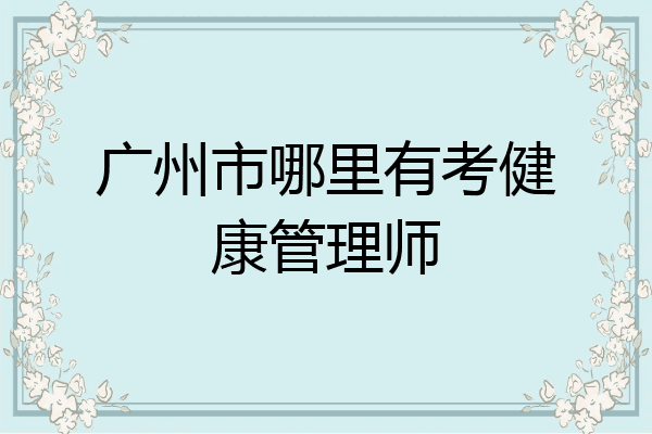 广州市哪里有考健康管理师