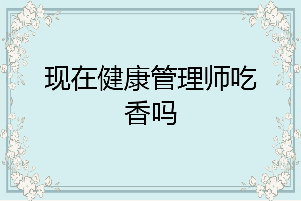 现在健康管理师吃香吗