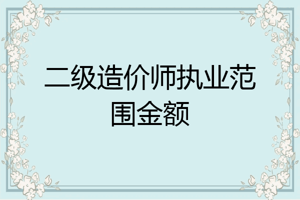 二级造价师执业范围金额