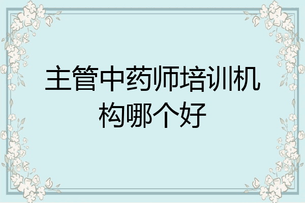 主管中药师培训机构哪个好