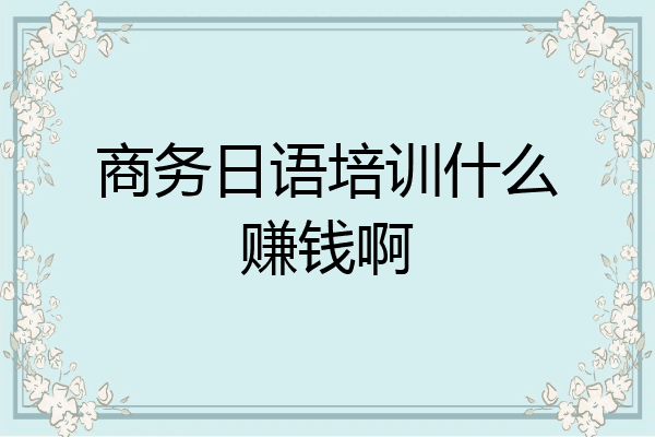 商务日语培训什么赚钱啊