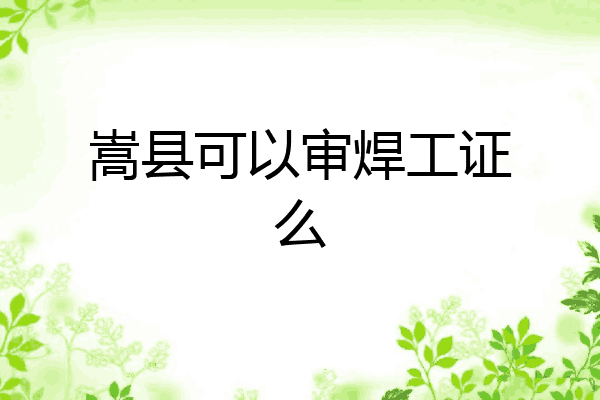 嵩县可以审焊工证么
