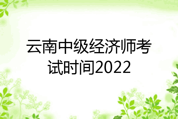 云南中级经济师考试时间2022