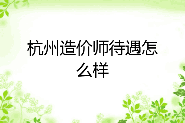 杭州造价师待遇怎么样