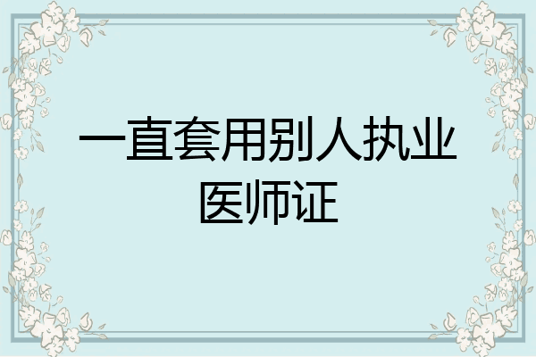 一直套用别人执业医师证