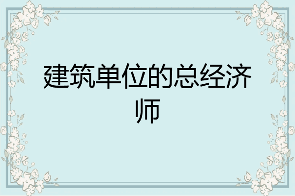 建筑单位的总经济师