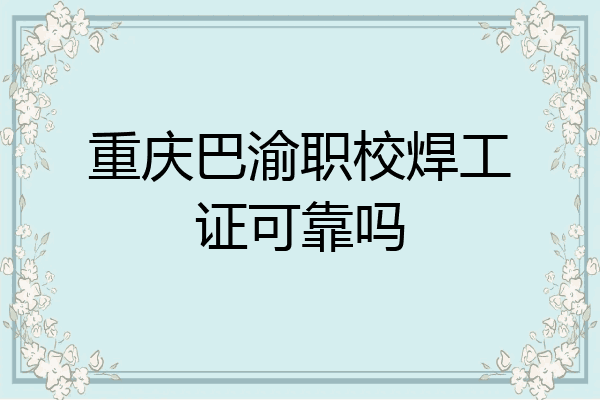 重庆巴渝职校焊工证可靠吗