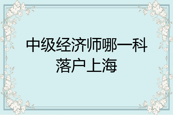 中级经济师哪一科落户上海
